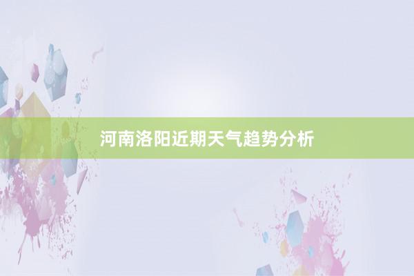 河南洛阳近期天气趋势分析